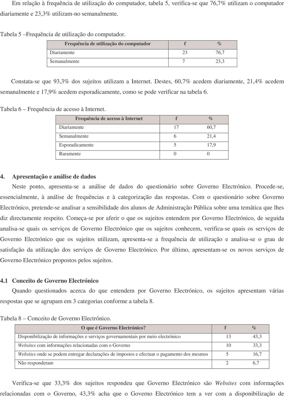 Destes, 60,7% acedem diariamente, 21,4% acedem semanalmente e 17,9% acedem esporadicamente, como se pode verificar na tabela 6. Tabela 6 Frequência de acesso à Internet.