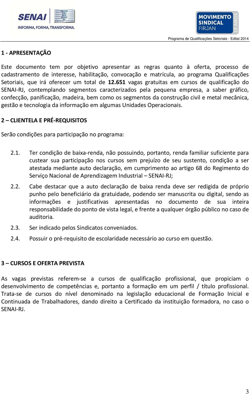 651 vagas gratuitas em cursos de qualificação do SENAI-RJ, contemplando segmentos caracterizados pela pequena empresa, a saber gráfico, confecção, panificação, madeira, bem como os segmentos da