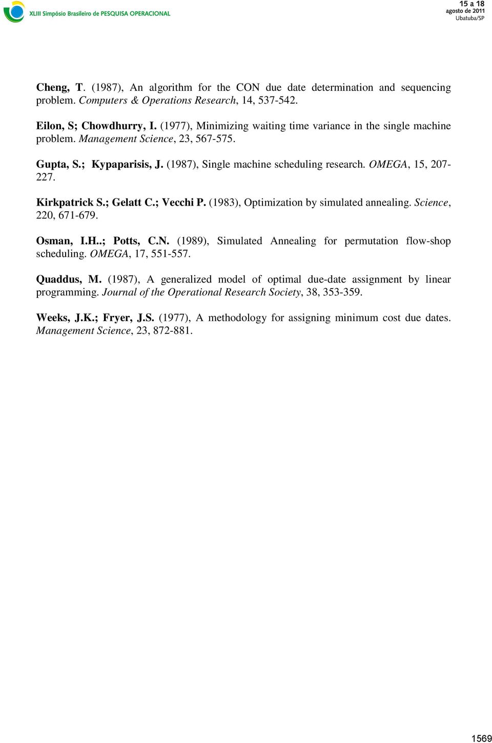 Kirkpatrick S.; Gelatt C.; Vecchi P. (1983), Optimization by simulated annealing. Science, 220, 671-679. Osman, I.H..; Potts, C.N. (1989), Simulated Annealing for permutation flow-shop scheduling.