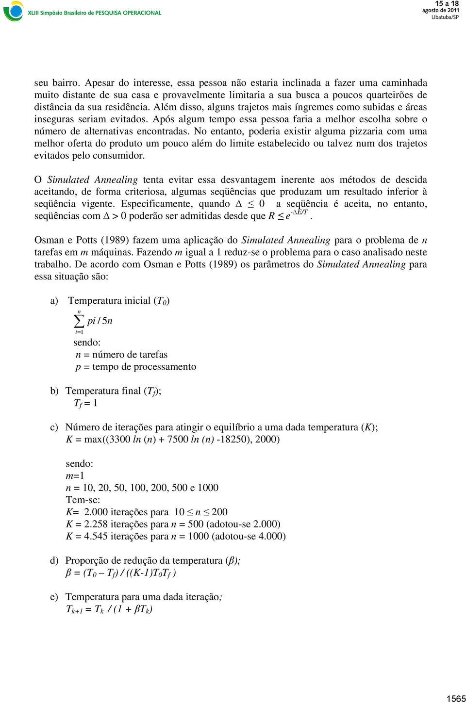 Além disso, alguns trajetos mais íngremes como subidas e áreas inseguras seriam evitados. Após algum tempo essa pessoa faria a melhor escolha sobre o número de alternativas encontradas.