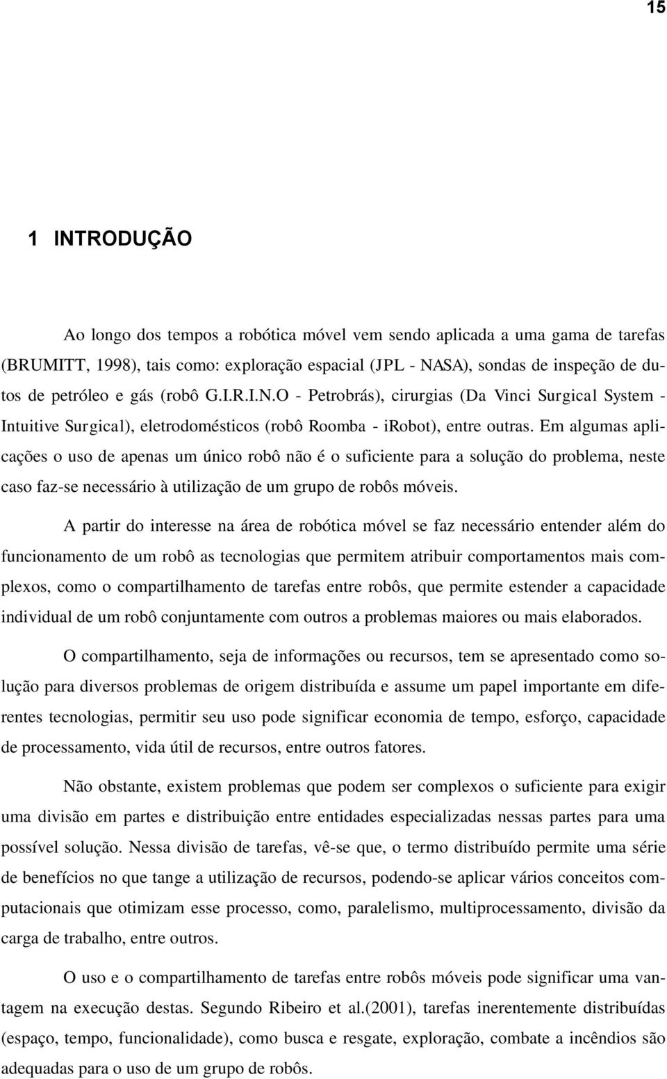 Em algumas aplicações o uso de apenas um único robô não é o suficiente para a solução do problema, neste caso faz-se necessário à utilização de um grupo de robôs móveis.