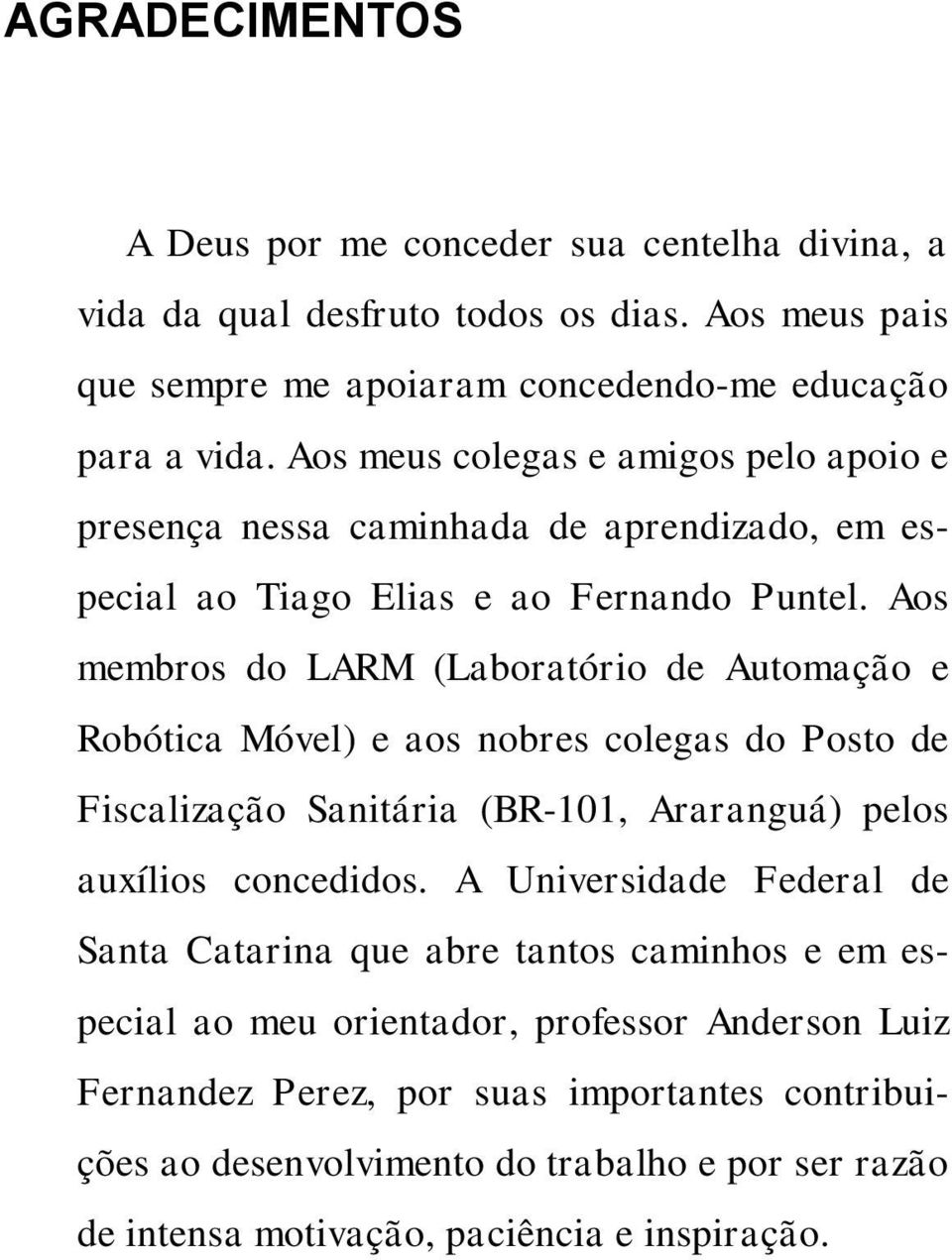 Aos membros do LARM (Laboratório de Automação e Robótica Móvel) e aos nobres colegas do Posto de Fiscalização Sanitária (BR-101, Araranguá) pelos auxílios concedidos.