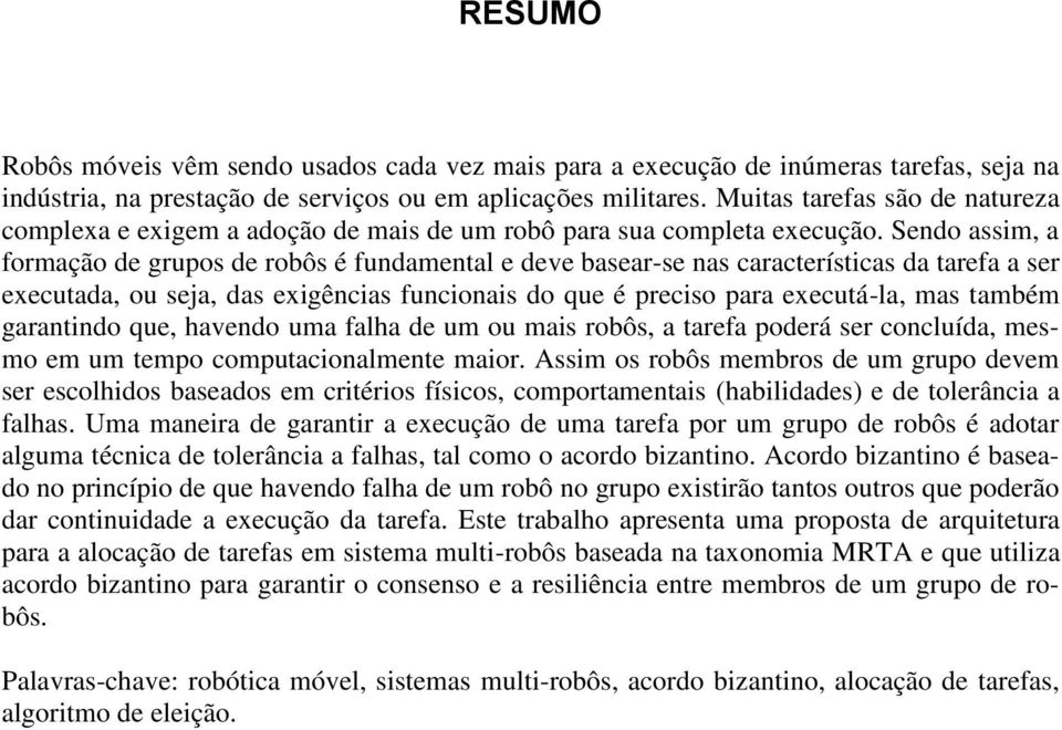 Sendo assim, a formação de grupos de robôs é fundamental e deve basear-se nas características da tarefa a ser executada, ou seja, das exigências funcionais do que é preciso para executá-la, mas