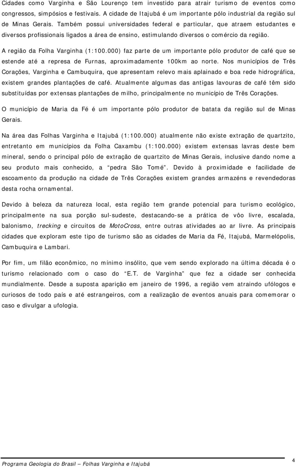 Também possui universidades federal e particular, que atraem estudantes e diversos profissionais ligados a área de ensino, estimulando diversos o comércio da região. A região da Folha Varginha (1:100.