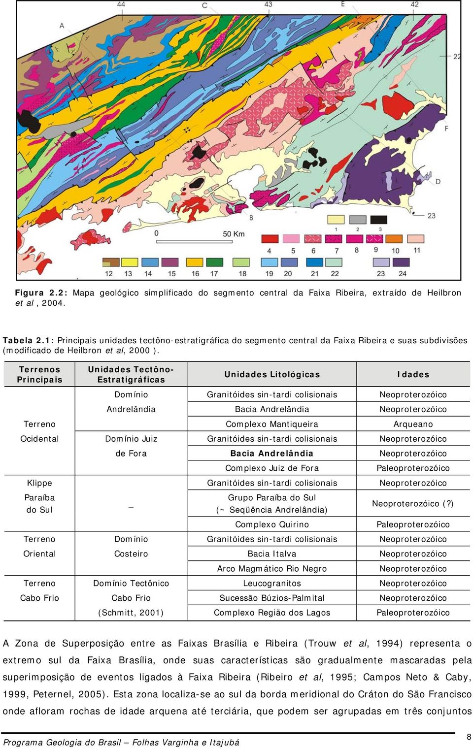 Terrenos Principais Unidades Tectôno- Estratigráficas Unidades Litológicas Idades Domínio Granitóides sin-tardi colisionais Neoproterozóico Andrelândia Bacia Andrelândia Neoproterozóico Terreno