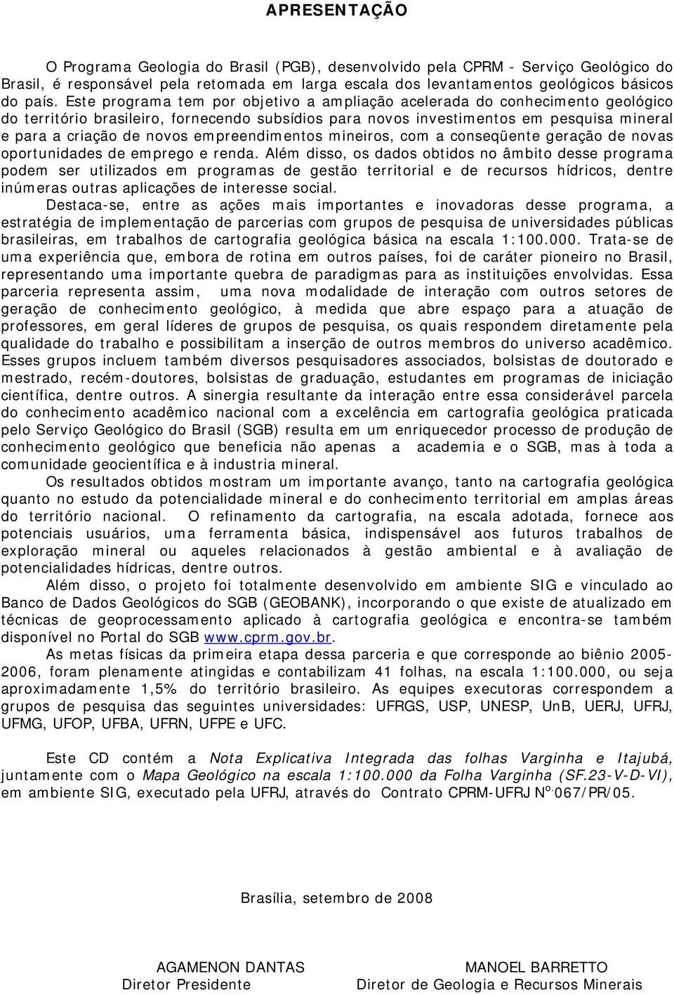 empreendimentos mineiros, com a conseqüente geração de novas oportunidades de emprego e renda.