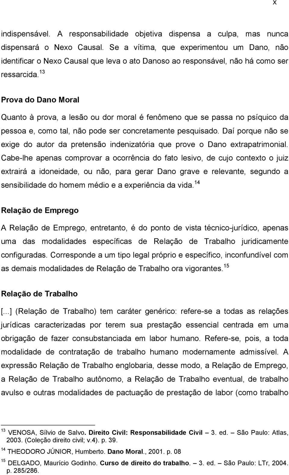 13 Prova do Dano Moral Quanto à prova, a lesão ou dor moral é fenômeno que se passa no psíquico da pessoa e, como tal, não pode ser concretamente pesquisado.