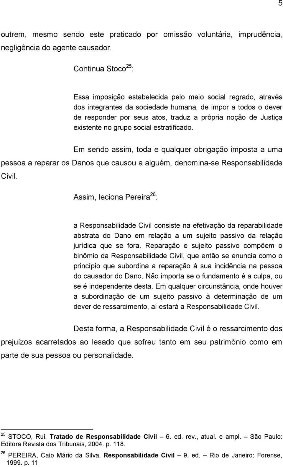 Justiça existente no grupo social estratificado. Em sendo assim, toda e qualquer obrigação imposta a uma pessoa a reparar os Danos que causou a alguém, denomina-se Responsabilidade Civil.