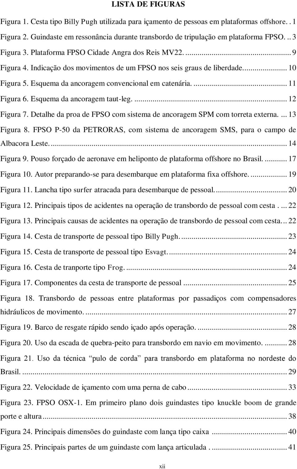 Esquema da ancoragem convencional em catenária.... 11 Figura 6. Esquema da ancoragem taut-leg.... 12 Figura 7. Detalhe da proa de FPSO com sistema de ancoragem SPM com torreta externa.... 13 Figura 8.