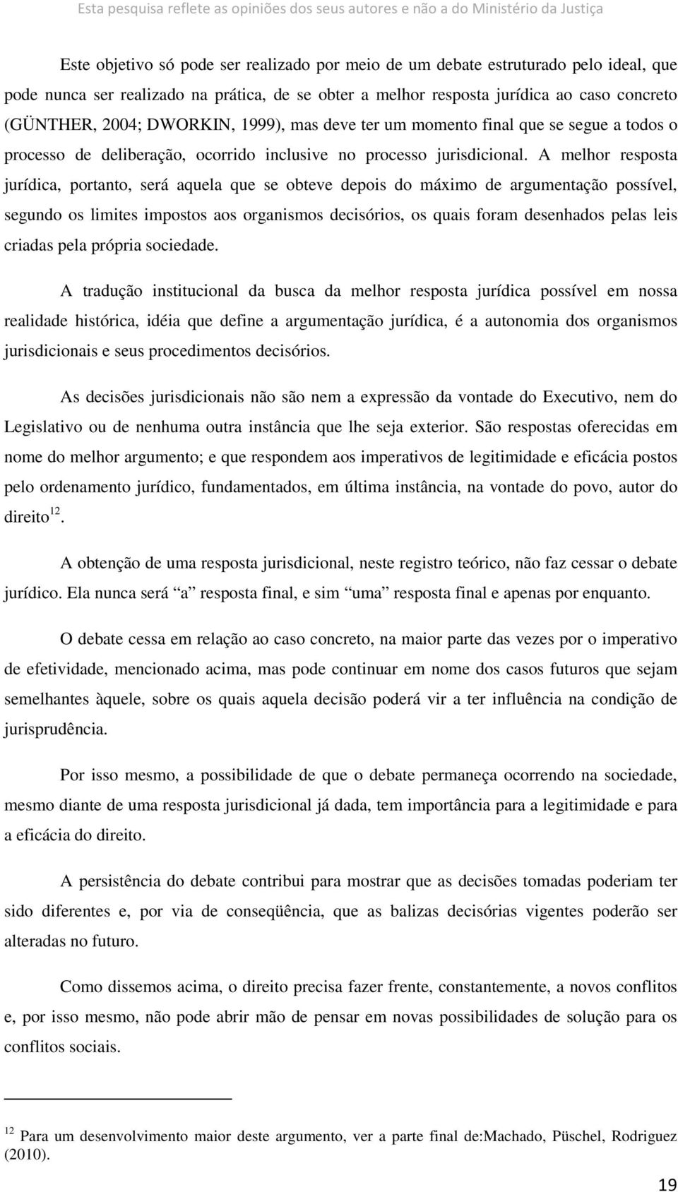 A melhor resposta jurídica, portanto, será aquela que se obteve depois do máximo de argumentação possível, segundo os limites impostos aos organismos decisórios, os quais foram desenhados pelas leis