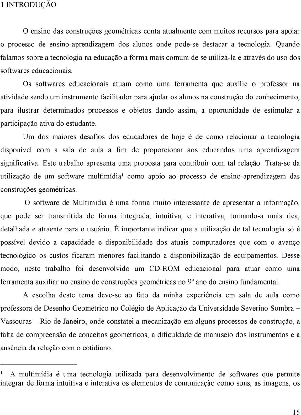 Os softwares educacionais atuam como uma ferramenta que auxilie o professor na atividade sendo um instrumento facilitador para ajudar os alunos na construção do conhecimento, para ilustrar