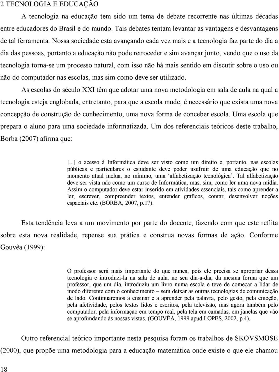 Nossa sociedade esta avançando cada vez mais e a tecnologia faz parte do dia a dia das pessoas, portanto a educação não pode retroceder e sim avançar junto, vendo que o uso da tecnologia torna-se um