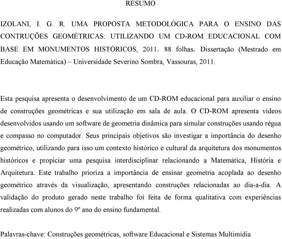 Esta pesquisa apresenta o desenvolvimento de um CD-ROM educacional para auxiliar o ensino de construções geométricas e sua utilização em sala de aula.