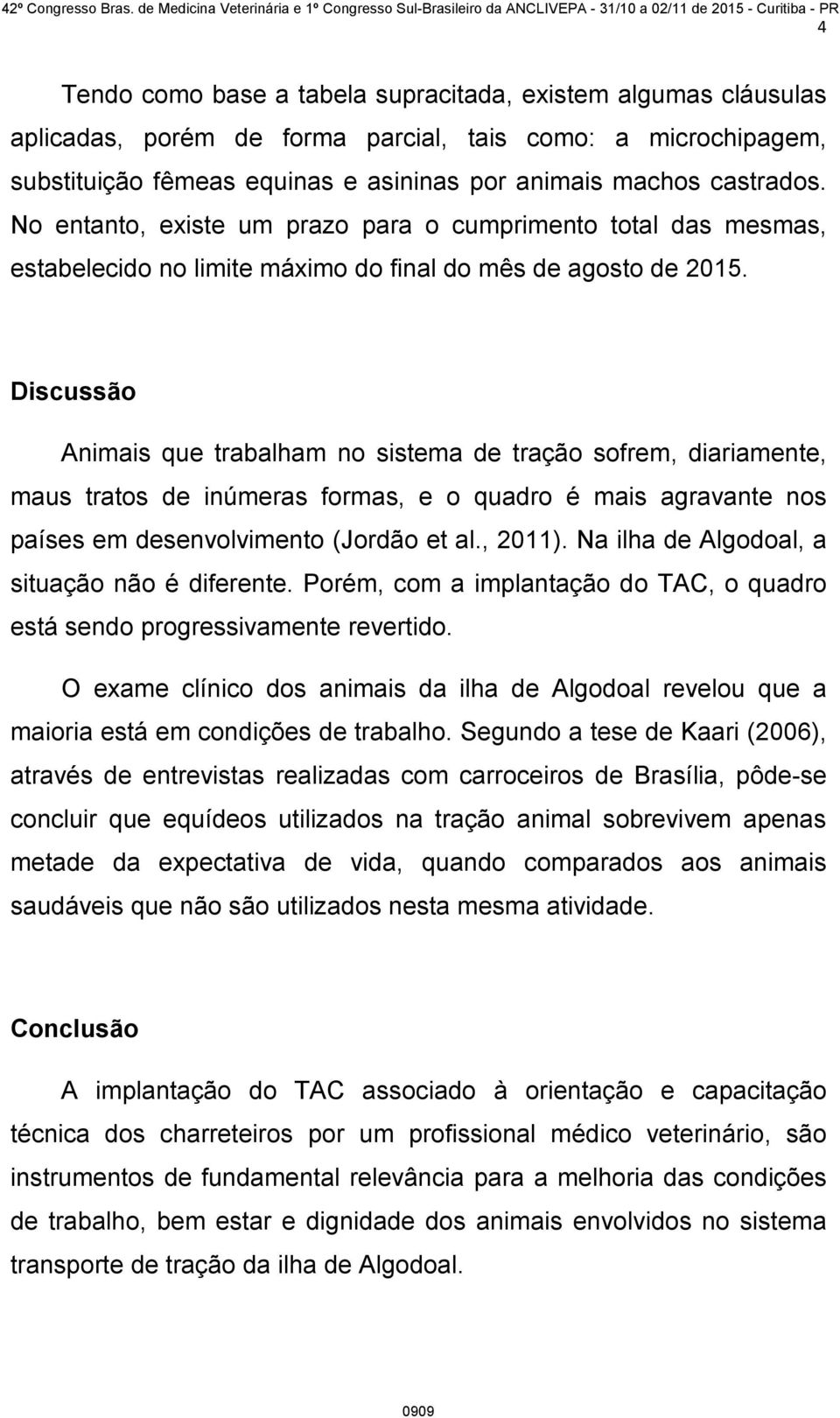 Discussão Animais que trabalham no sistema de tração sofrem, diariamente, maus tratos de inúmeras formas, e o quadro é mais agravante nos países em desenvolvimento (Jordão et al., 2011).