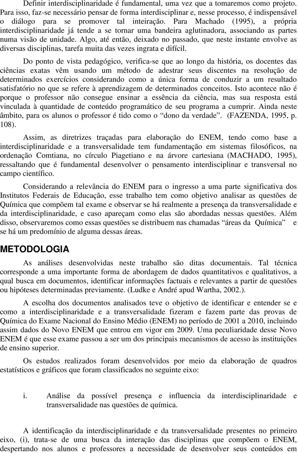 Para Machado (1995), a própria interdisciplinaridade já tende a se tornar uma bandeira aglutinadora, associando as partes numa visão de unidade.