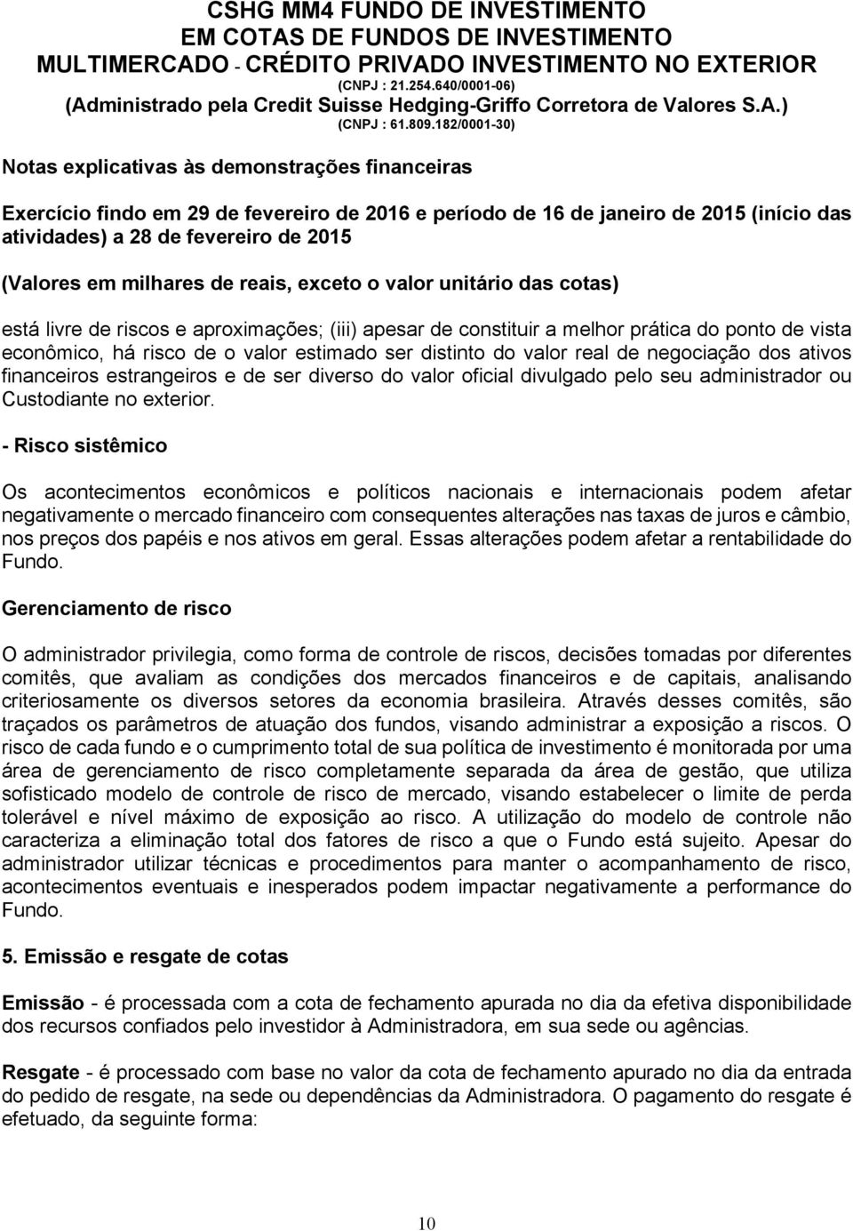 - Risco sistêmico Os acontecimentos econômicos e políticos nacionais e internacionais podem afetar negativamente o mercado financeiro com consequentes alterações nas taxas de juros e câmbio, nos