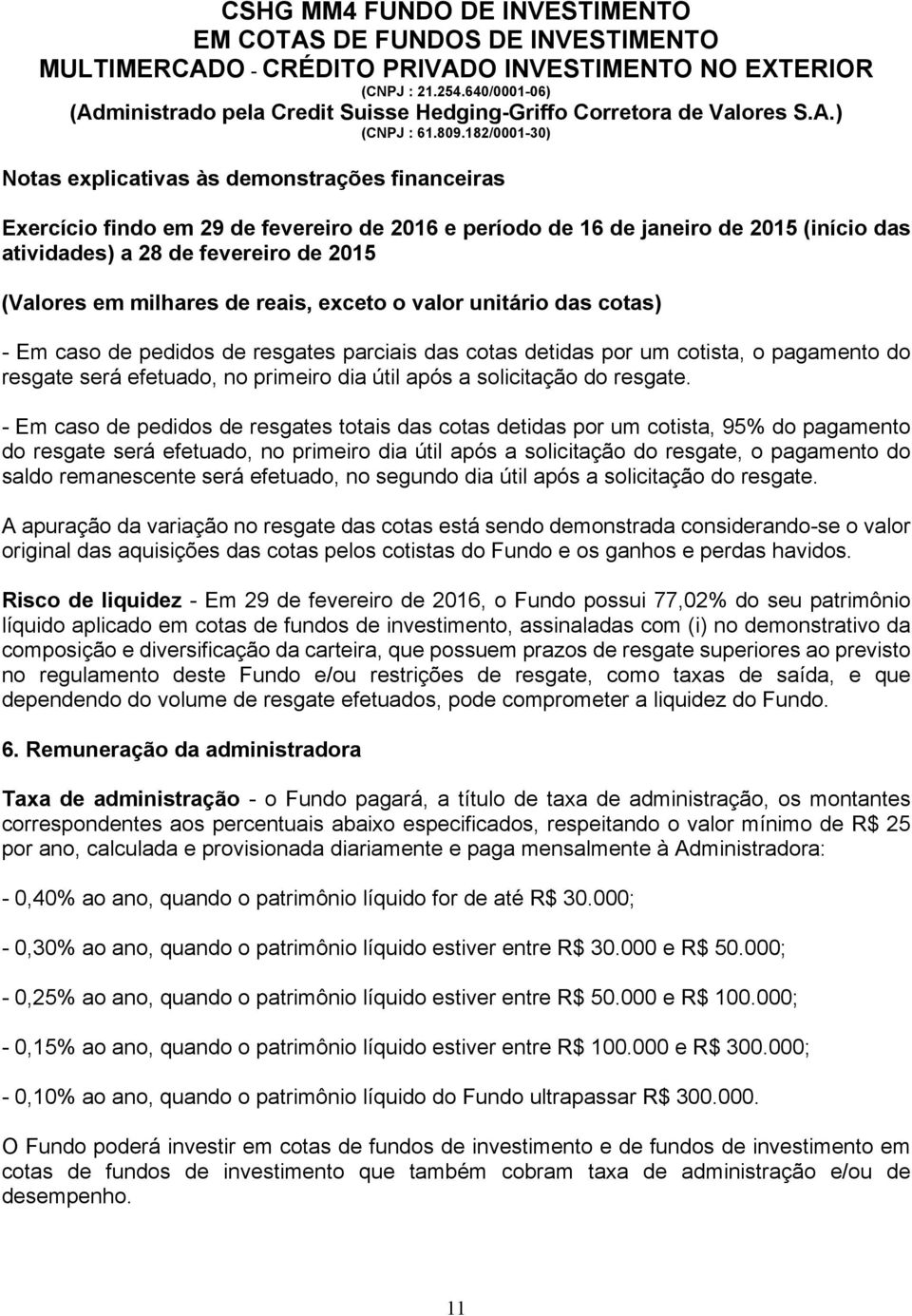 - Em caso de pedidos de resgates totais das cotas detidas por um cotista, 95% do pagamento do resgate será efetuado, no primeiro dia útil após a solicitação do resgate, o pagamento do saldo