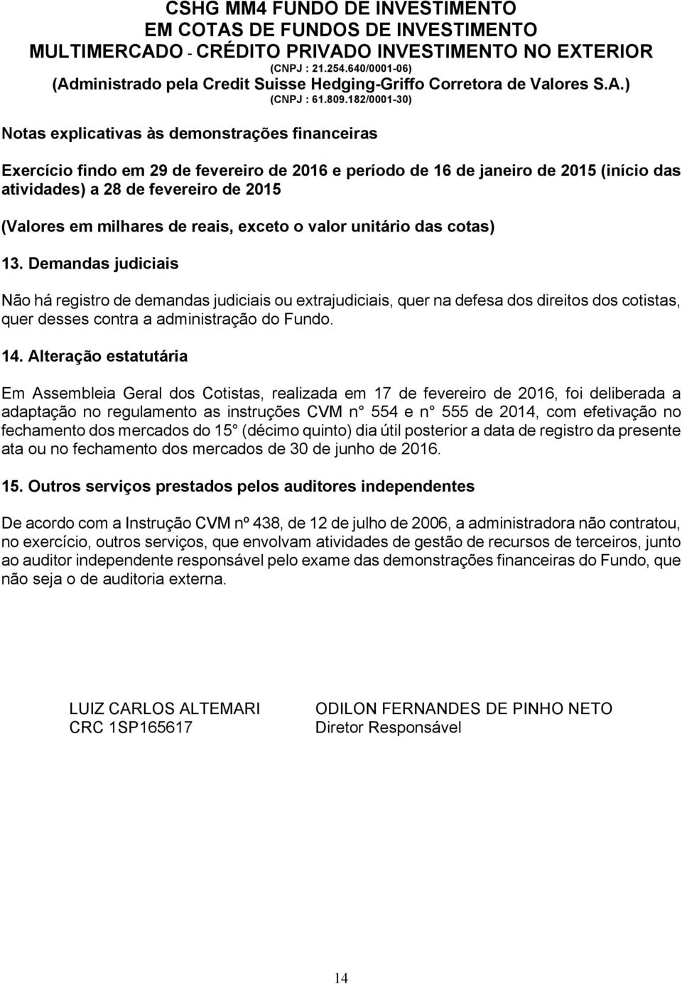 Alteração estatutária Em Assembleia Geral dos Cotistas, realizada em 17 de fevereiro de 2016, foi deliberada a adaptação no regulamento as instruções CVM n 554 e n 555 de 2014, com efetivação no