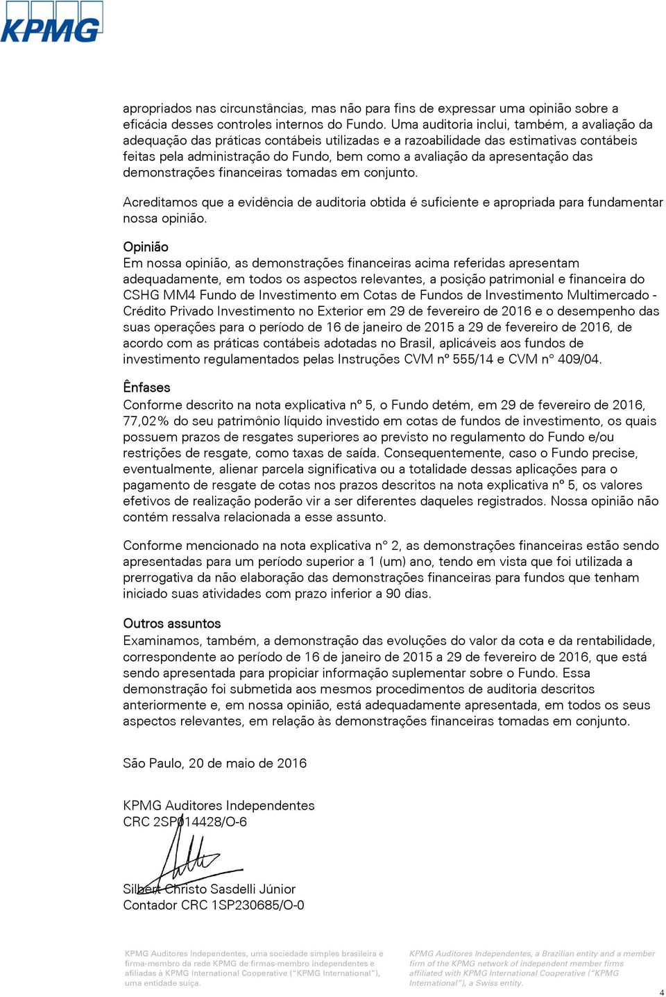 apresentação das demonstrações financeiras tomadas em conjunto. Acreditamos que a evidência de auditoria obtida é suficiente e apropriada para fundamentar nossa opinião.