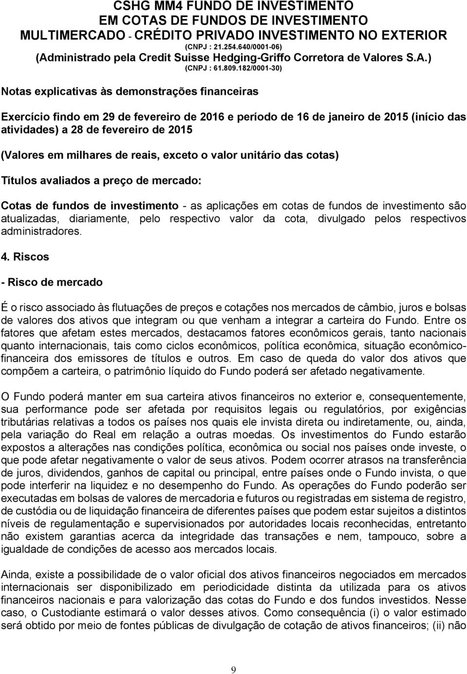 Riscos - Risco de mercado É o risco associado às flutuações de preços e cotações nos mercados de câmbio, juros e bolsas de valores dos ativos que integram ou que venham a integrar a carteira do Fundo.