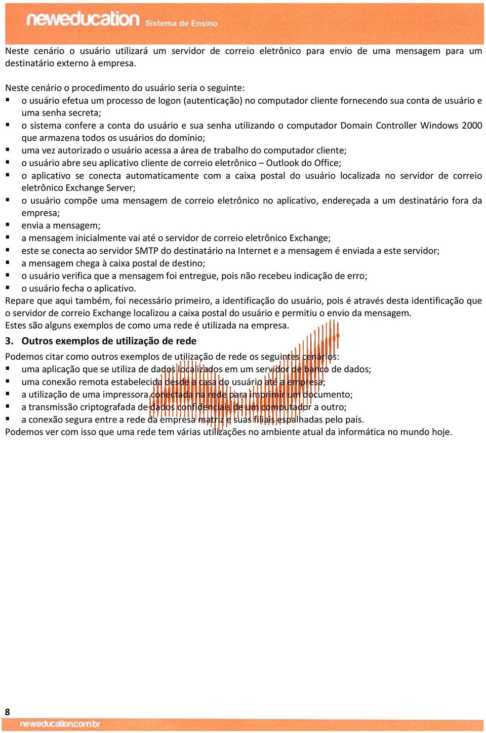 confere a conta do usuário e sua senha utilizando o computador Domain Controller Windows 2000 que armazena todos os usuários do domínio; uma vez autorizado o usuário acessa a área de trabalho do