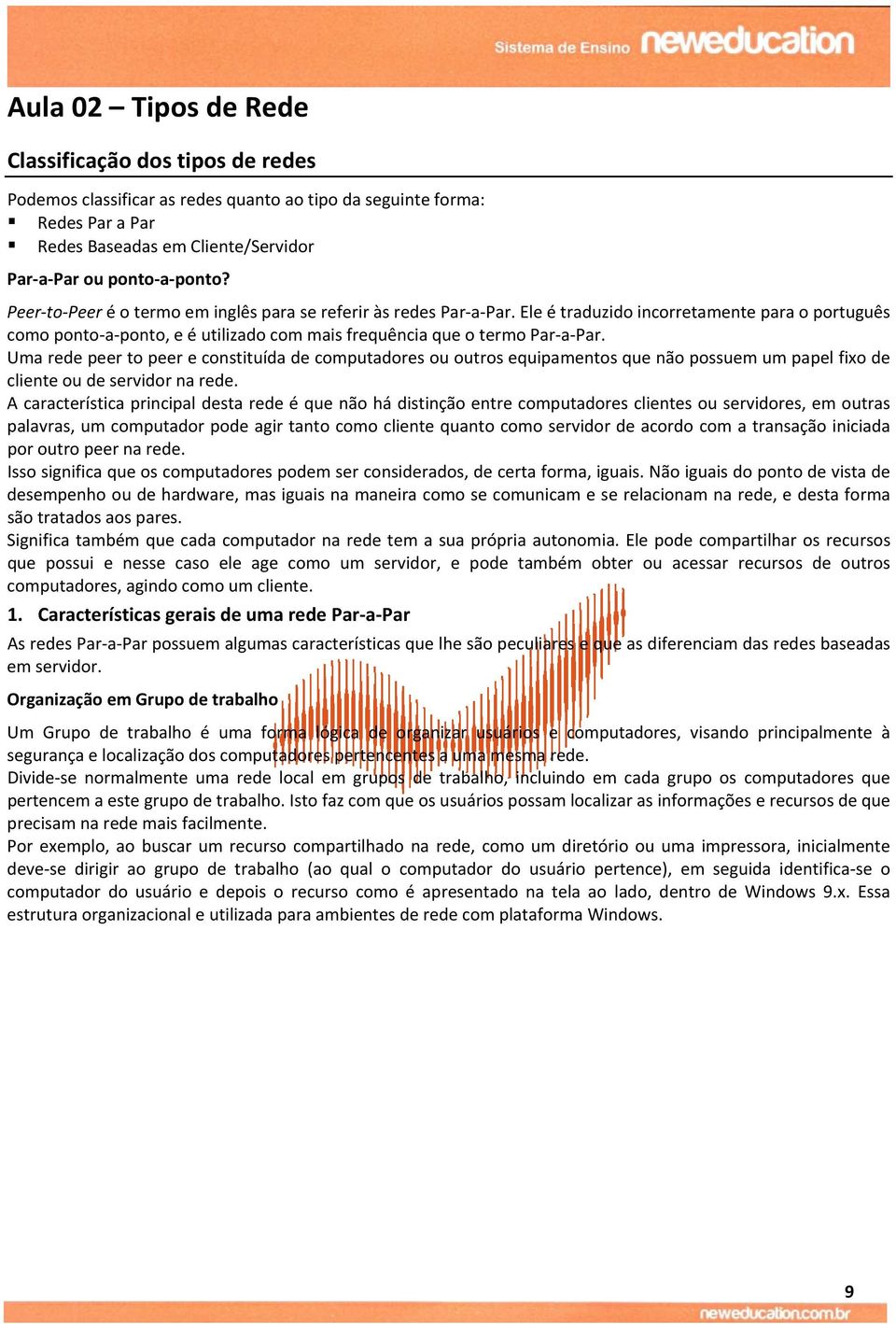 Uma rede peer to peer e constituída de computadores ou outros equipamentos que não possuem um papel fixo de cliente ou de servidor na rede.