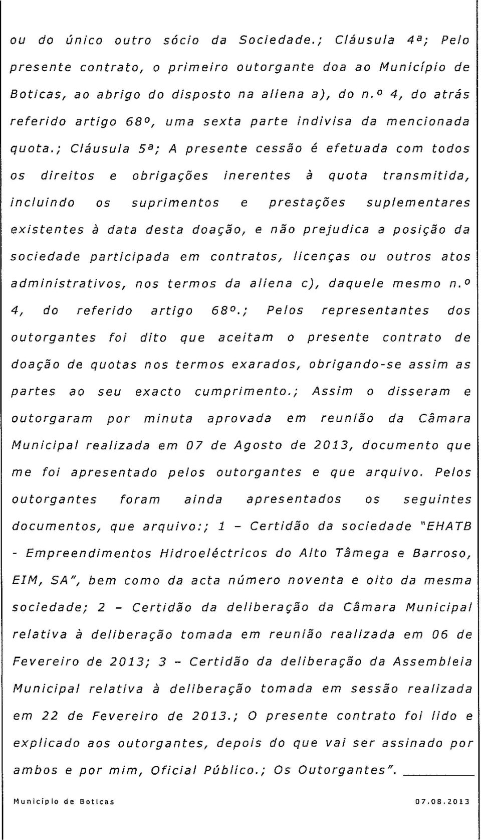 ; Cláusula 5a; A presente cessão é efetuada com todos os direitos e obrigações inerentes à quota transmitida, incluindo os suprimentos e prestações suplementares existentes à data desta doação, e não