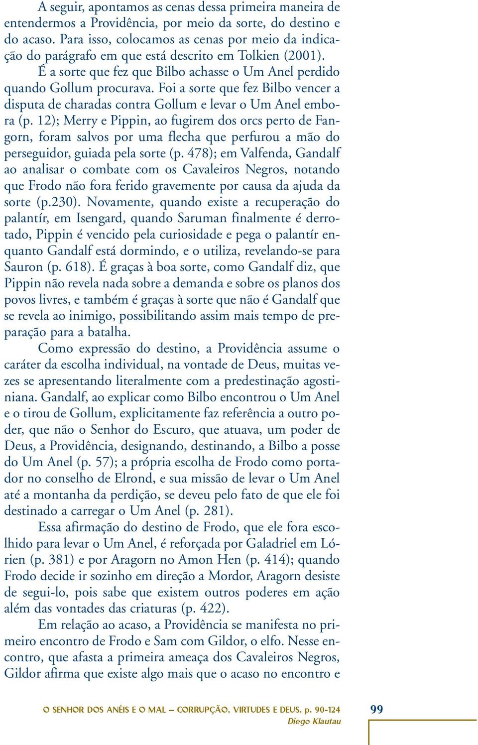 Foi a sorte que fez Bilbo vencer a disputa de charadas contra Gollum e levar o Um Anel embora (p.