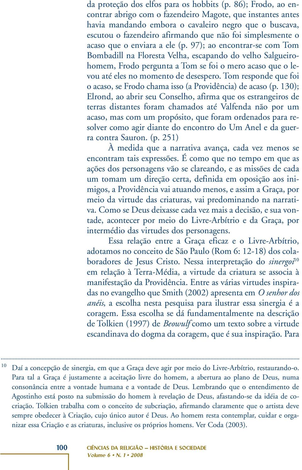 o enviara a ele (p. 97); ao encontrar-se com Tom Bombadill na Floresta Velha, escapando do velho Salgueirohomem, Frodo pergunta a Tom se foi o mero acaso que o levou até eles no momento de desespero.