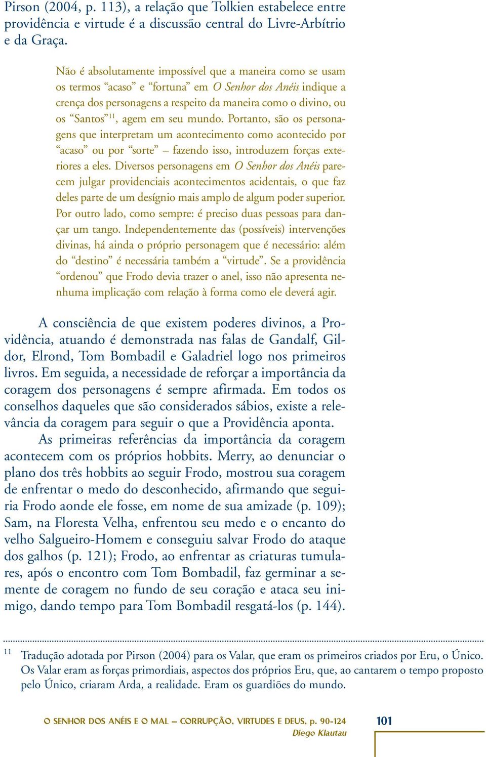 em seu mundo. Portanto, são os personagens que interpretam um acontecimento como acontecido por acaso ou por sorte fazendo isso, introduzem forças exteriores a eles.