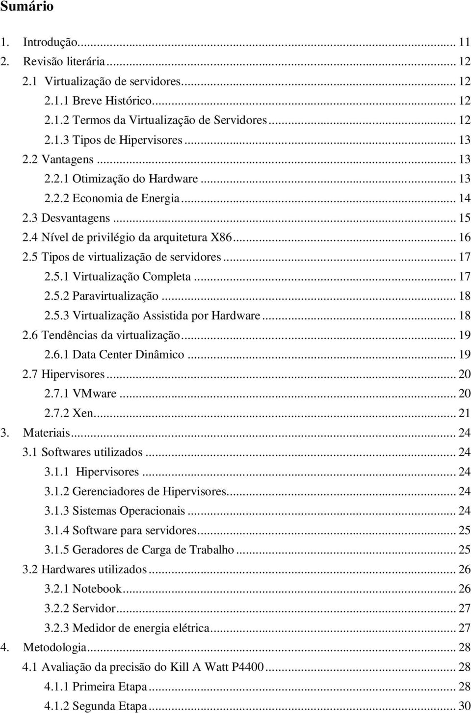 5 Tipos de virtualização de servidores... 17 2.5.1 Virtualização Completa... 17 2.5.2 Paravirtualização... 18 2.5.3 Virtualização Assistida por Hardware... 18 2.6 Tendências da virtualização... 19 2.