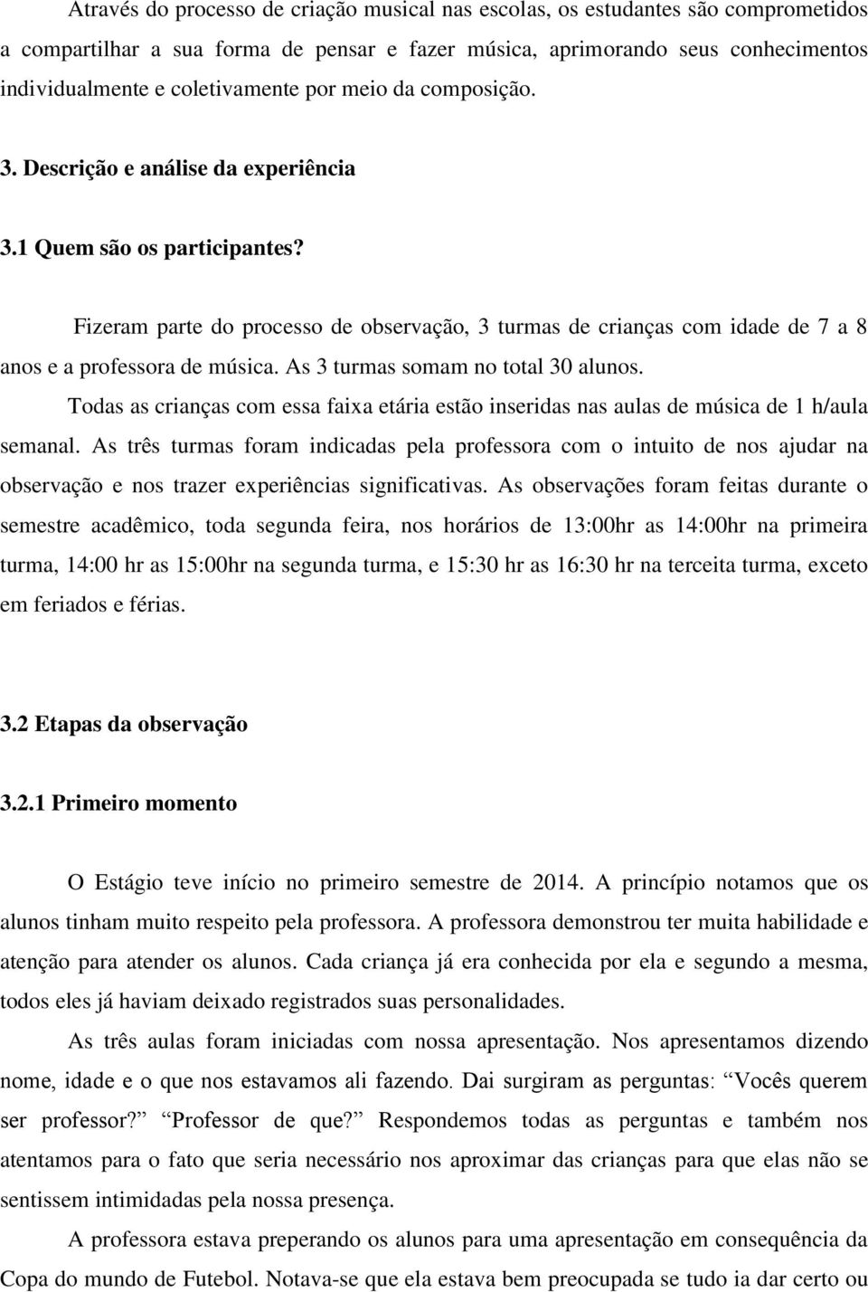 Fizeram parte do processo de observação, 3 turmas de crianças com idade de 7 a 8 anos e a professora de música. As 3 turmas somam no total 30 alunos.