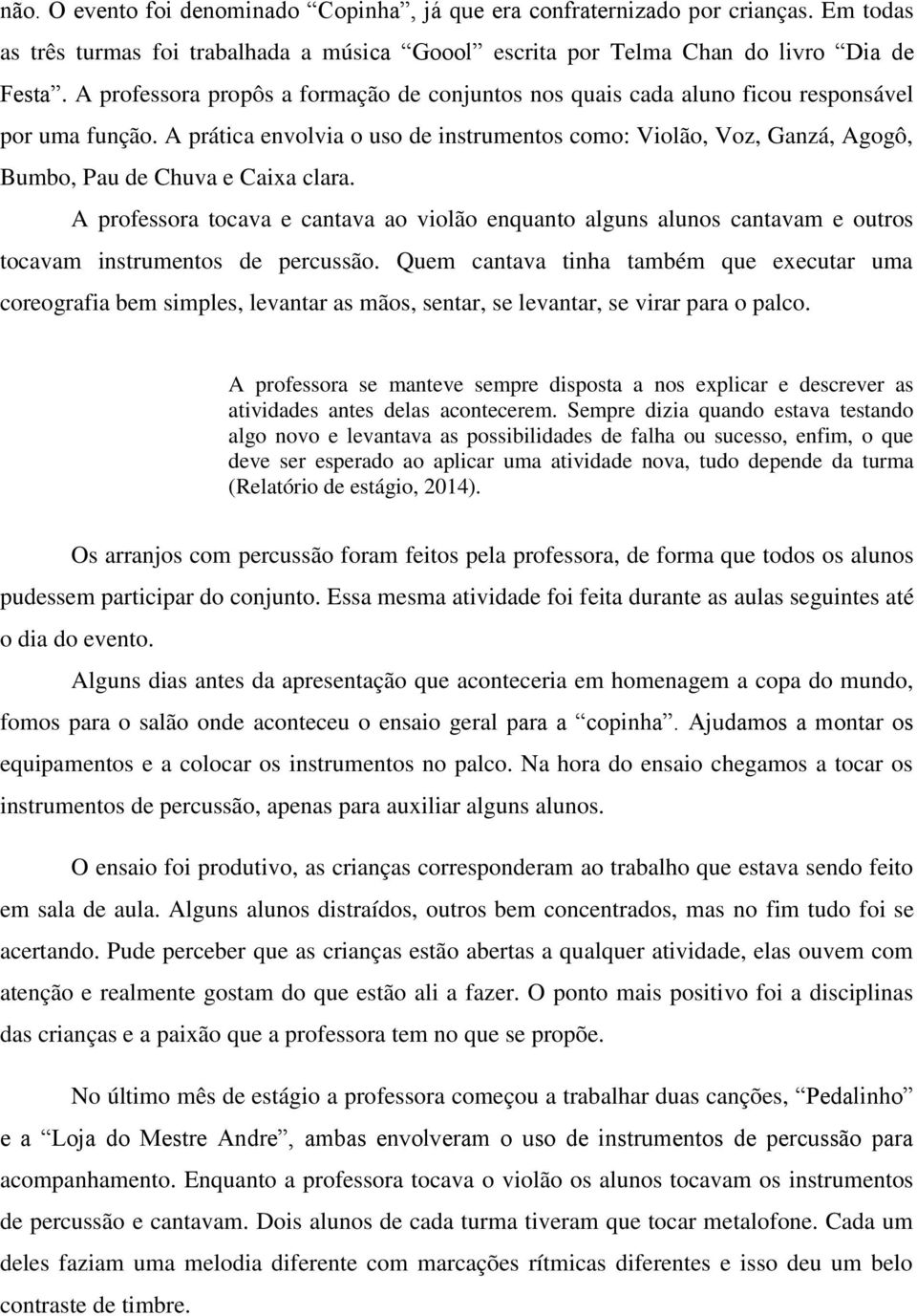 A prática envolvia o uso de instrumentos como: Violão, Voz, Ganzá, Agogô, Bumbo, Pau de Chuva e Caixa clara.