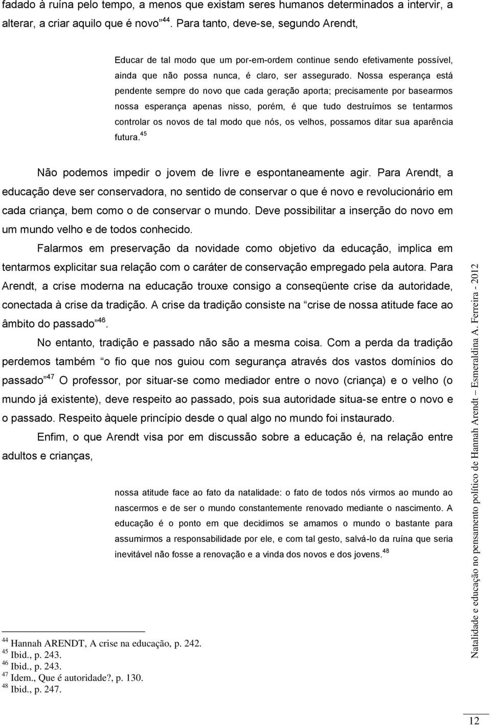 Nossa esperança está pendente sempre do novo que cada geração aporta; precisamente por basearmos nossa esperança apenas nisso, porém, é que tudo destruímos se tentarmos controlar os novos de tal modo