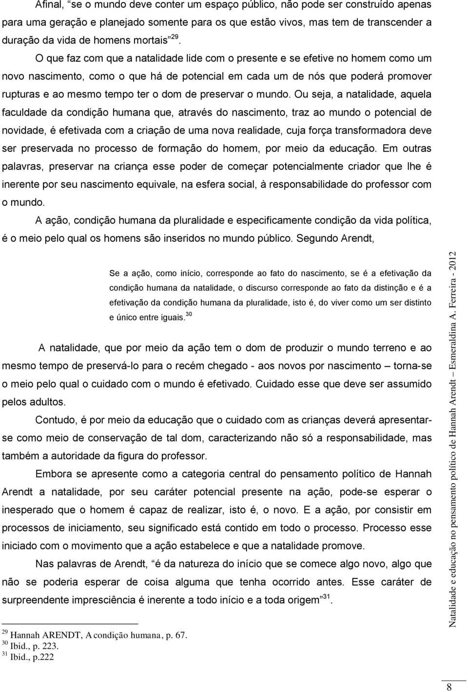 O que faz com que a natalidade lide com o presente e se efetive no homem como um novo nascimento, como o que há de potencial em cada um de nós que poderá promover rupturas e ao mesmo tempo ter o dom