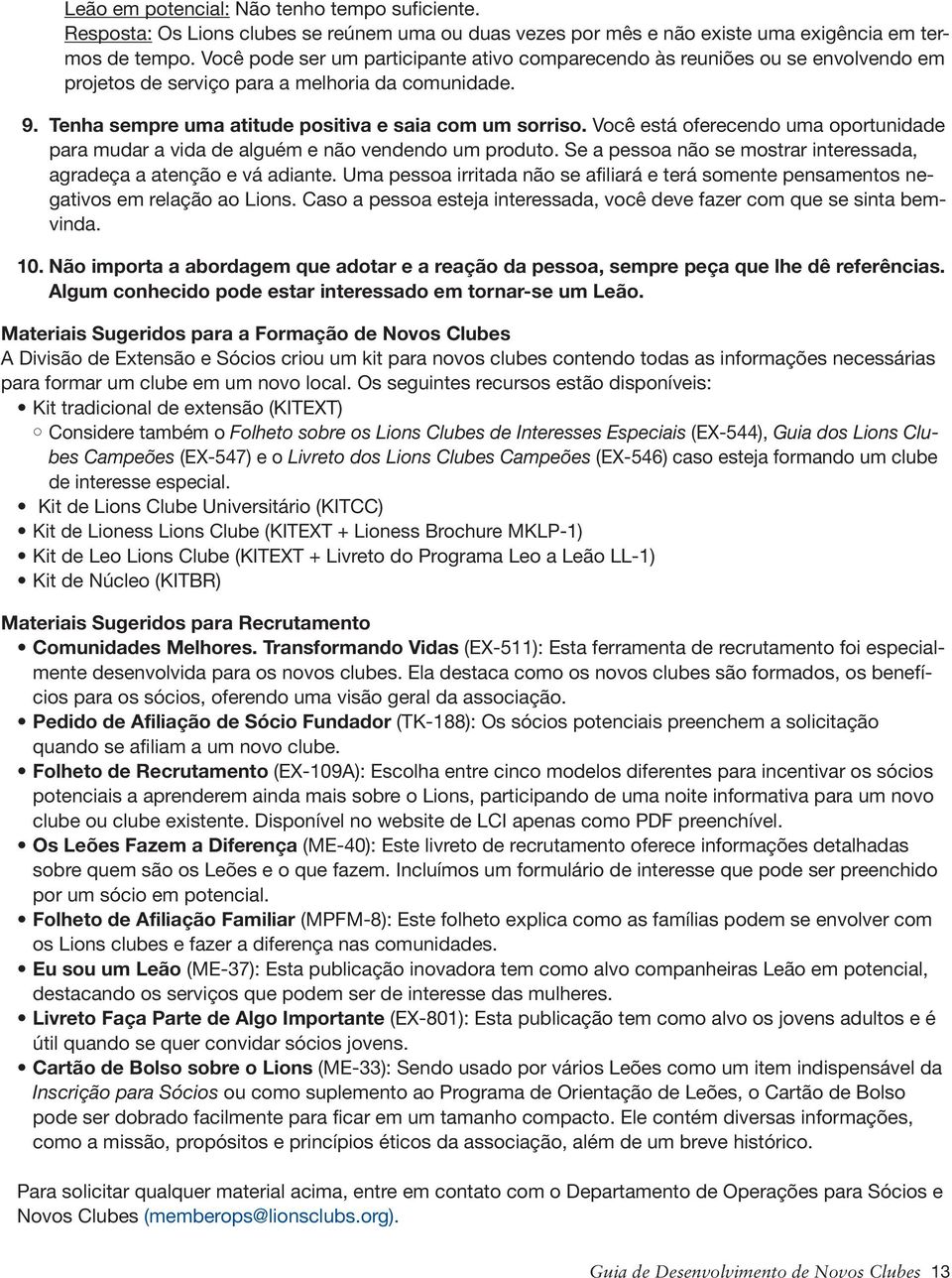 Você está oferecendo uma oportunidade para mudar a vida de alguém e não vendendo um produto. Se a pessoa não se mostrar interessada, agradeça a atenção e vá adiante.