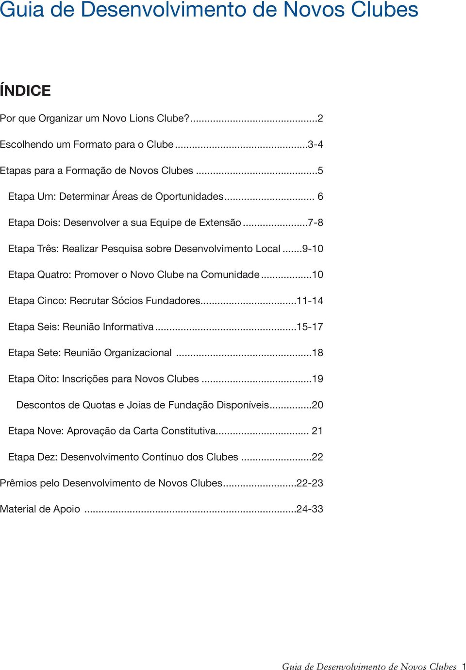 ..9-10 Etapa Quatro: Promover o Novo Clube na Comunidade...10 Etapa Cinco: Recrutar Sócios Fundadores...11-14 Etapa Seis: Reunião Informativa...15-17 Etapa Sete: Reunião Organizacional.