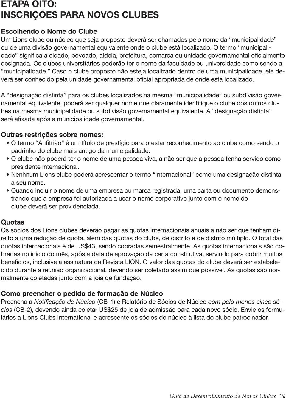 Os clubes universitários poderão ter o nome da faculdade ou universidade como sendo a municipalidade.