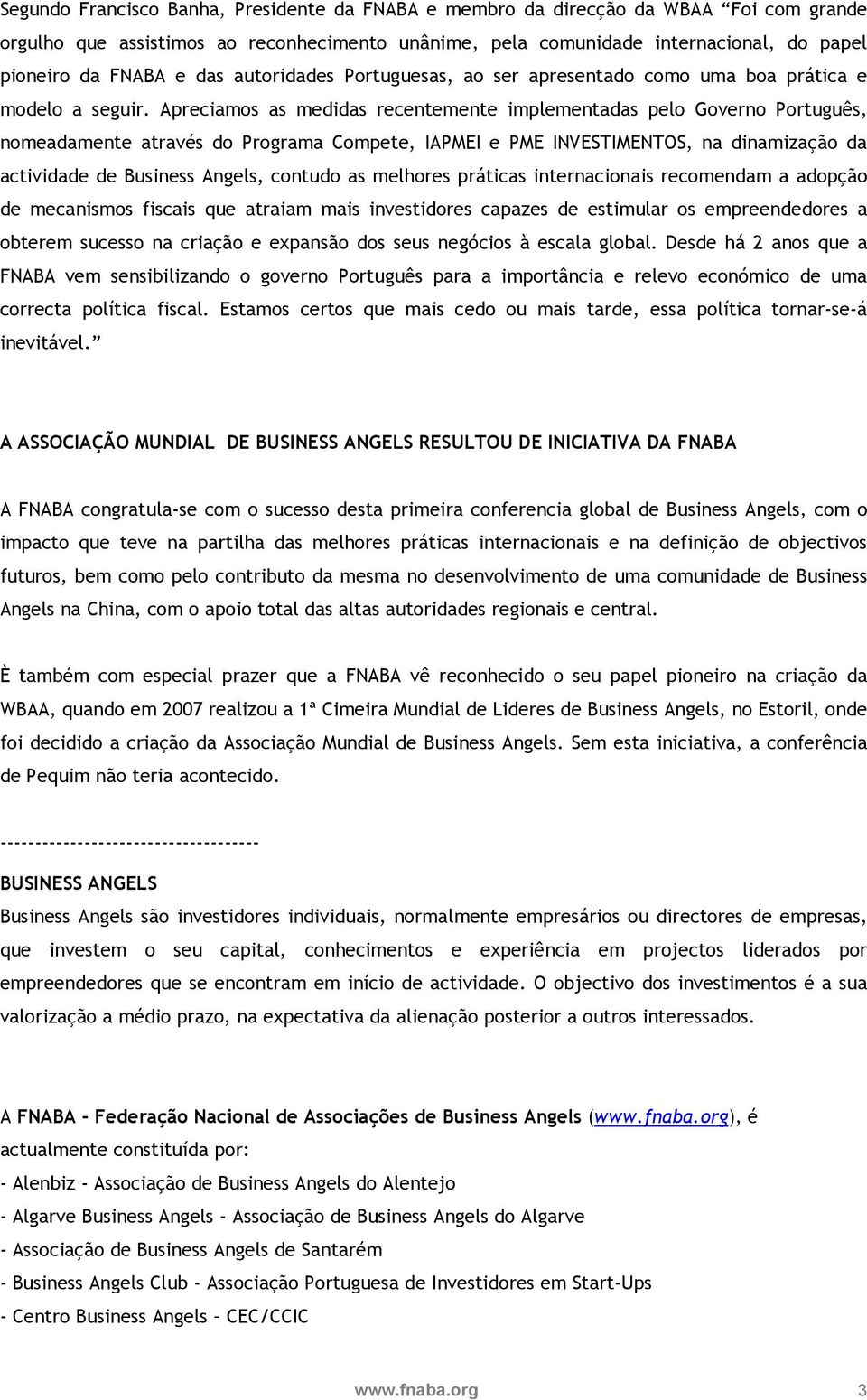 Apreciamos as medidas recentemente implementadas pelo Governo Português, nomeadamente através do Programa Compete, IAPMEI e PME INVESTIMENTOS, na dinamização da actividade de Business Angels, contudo