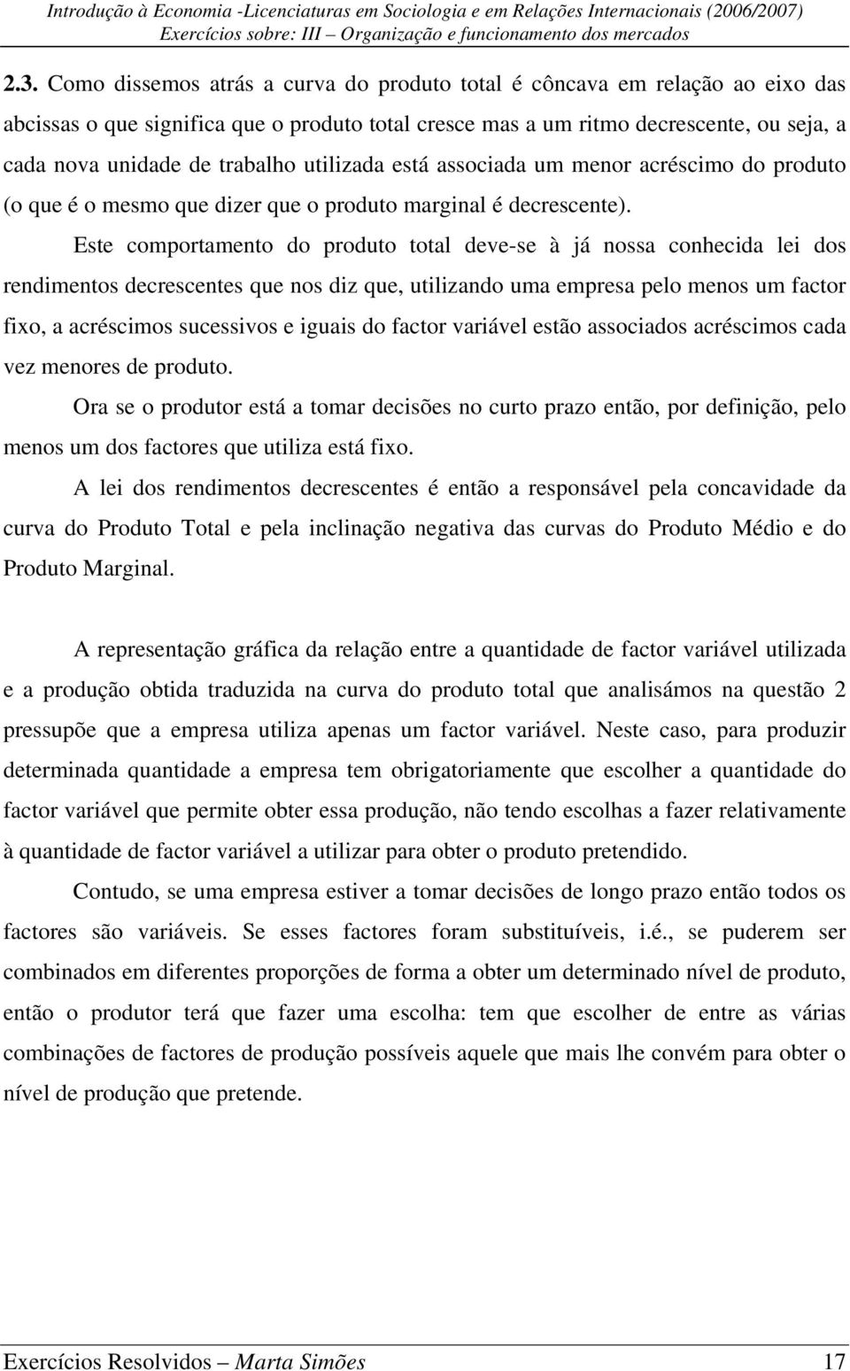 Este comportamento do produto total deve-se à já nossa conhecida lei dos rendimentos decrescentes que nos diz que, utilizando uma empresa pelo menos um factor fixo, a acréscimos sucessivos e iguais