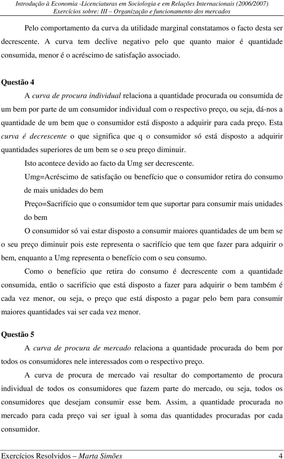 Questão 4 A curva de procura individual relaciona a quantidade procurada ou consumida de um bem por parte de um consumidor individual com o respectivo preço, ou seja, dá-nos a quantidade de um bem