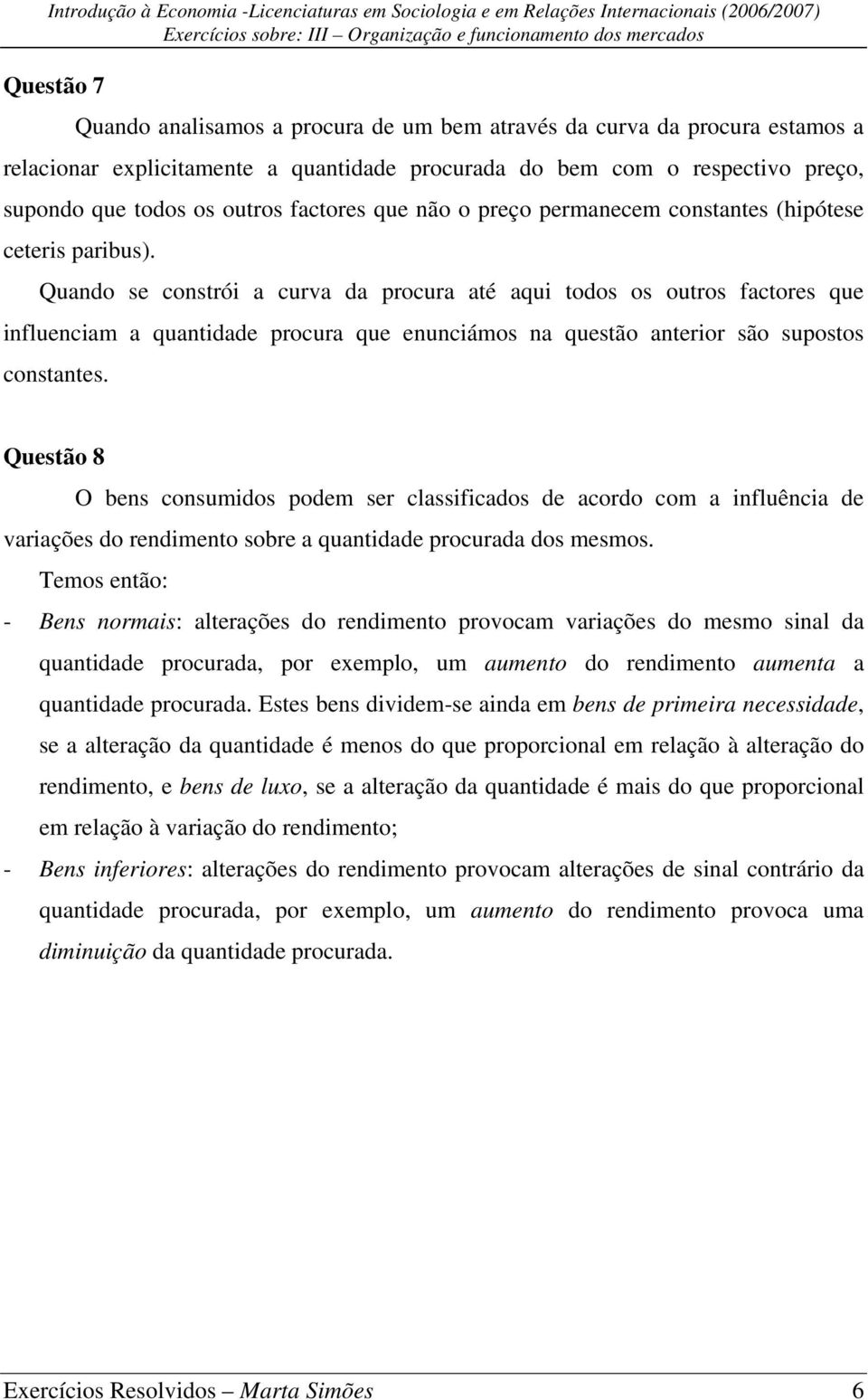 Quando se constrói a curva da procura até aqui todos os outros factores que influenciam a quantidade procura que enunciámos na questão anterior são supostos constantes.