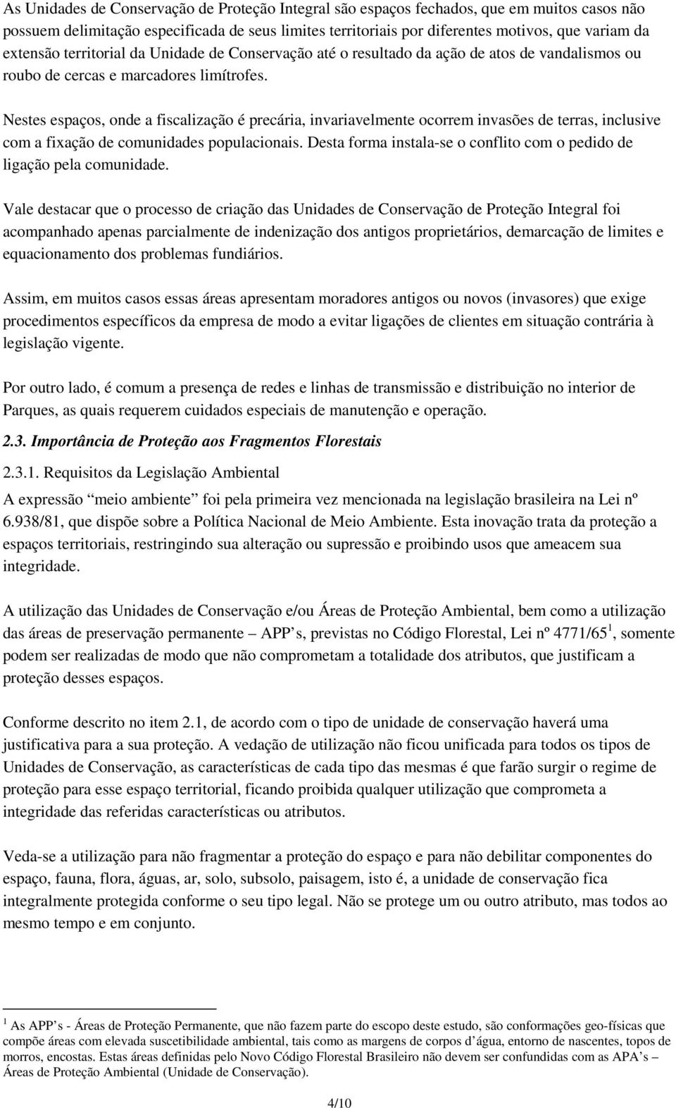 Nestes espaços, onde a fiscalização é precária, invariavelmente ocorrem invasões de terras, inclusive com a fixação de comunidades populacionais.