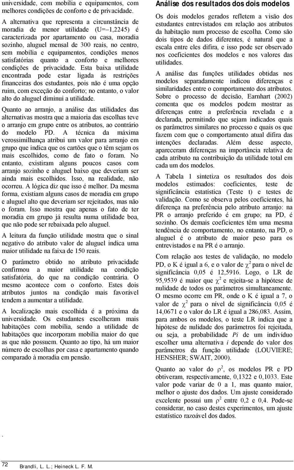 equipamentos, condições menos satisfatórias quanto a conforto e melhores condições de privacidade.