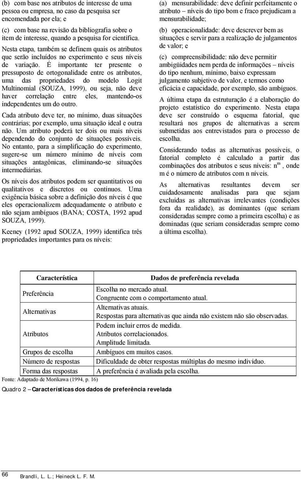 É importante ter presente o pressuposto de ortogonalidade entre os atributos, uma das propriedades do modelo Logit Multinomial (SOUZA, 1999), ou seja, não deve haver correlação entre eles,