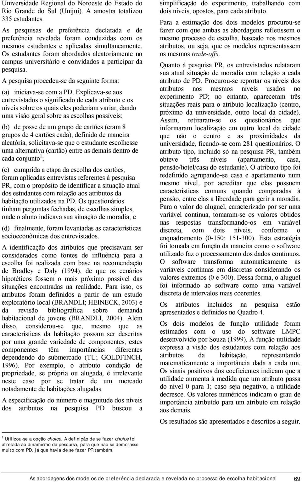 Os estudantes foram abordados aleatoriamente no campus universitário e convidados a participar da pesquisa. A pesquisa procedeu-se da seguinte forma: (a) iniciava-se com a PD.