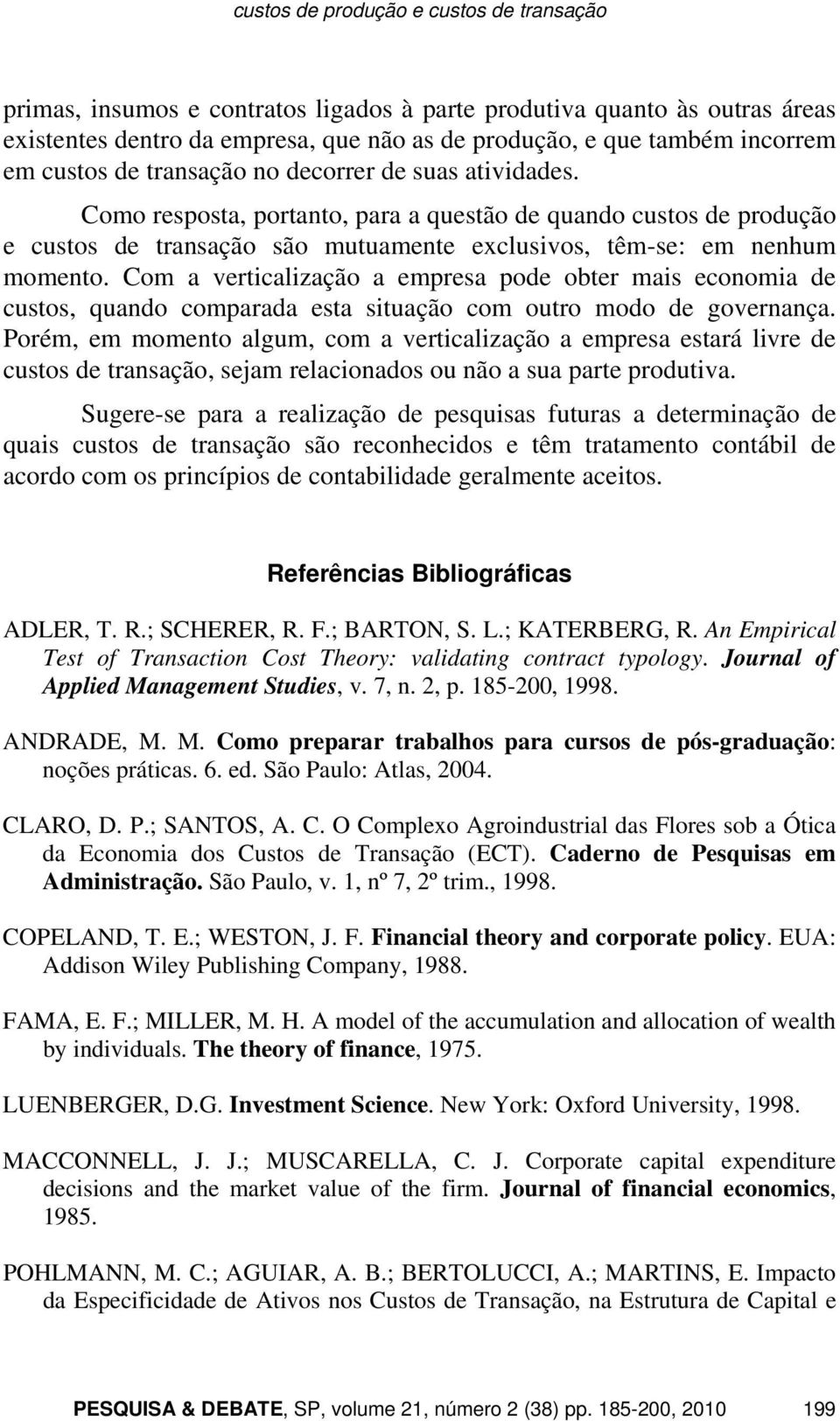 Com a verticalização a empresa pode obter mais economia de custos, quando comparada esta situação com outro modo de governança.