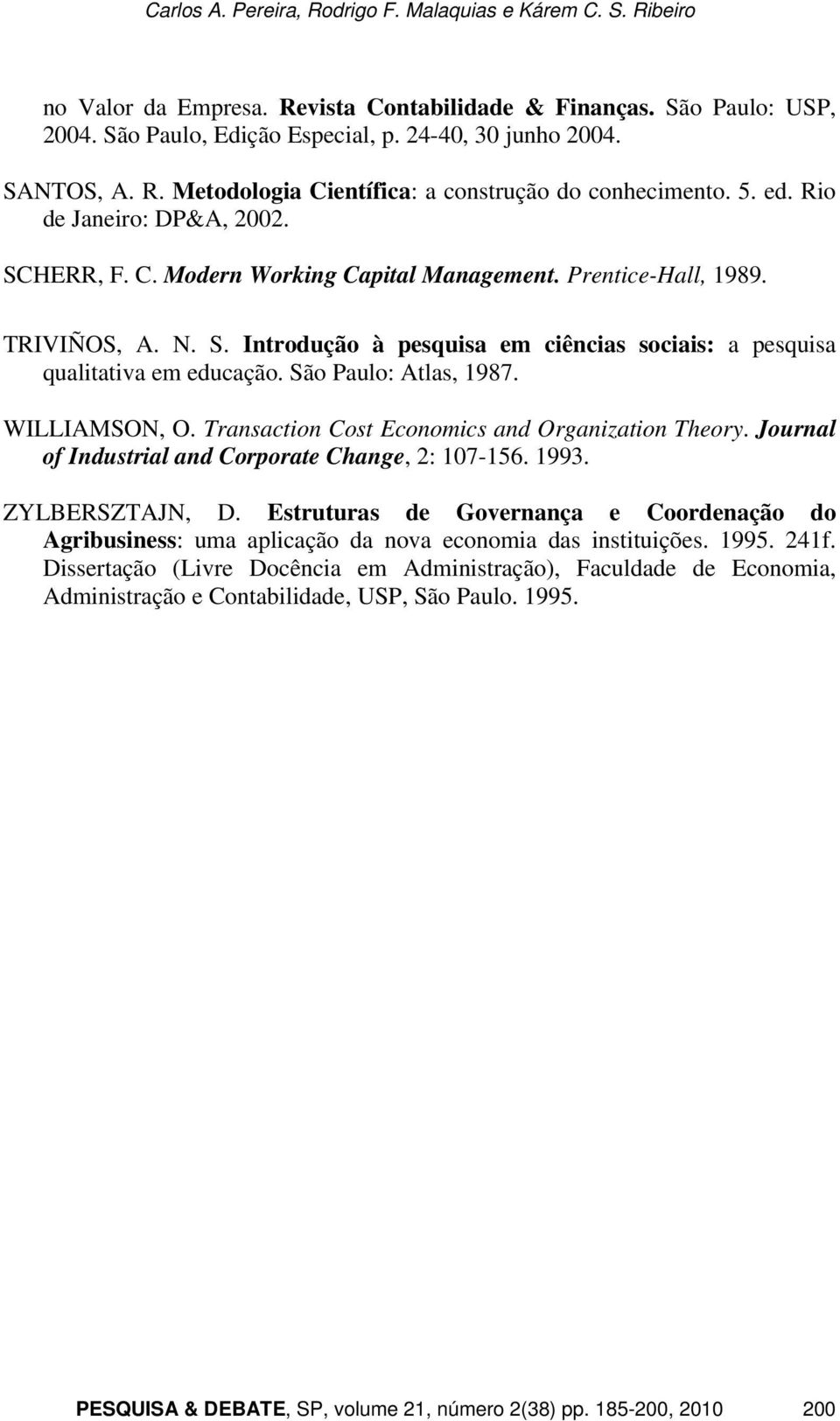 São Paulo: Atlas, 1987. WILLIAMSON, O. Transaction Cost Economics and Organization Theory. Journal of Industrial and Corporate Change, 2: 107-156. 1993. ZYLBERSZTAJN, D.