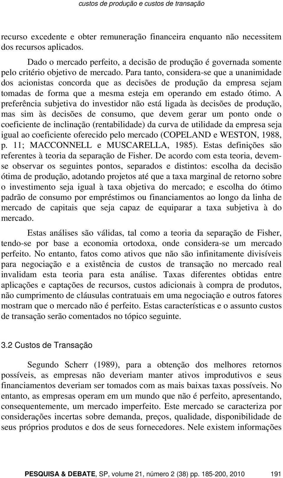 Para tanto, considera-se que a unanimidade dos acionistas concorda que as decisões de produção da empresa sejam tomadas de forma que a mesma esteja em operando em estado ótimo.