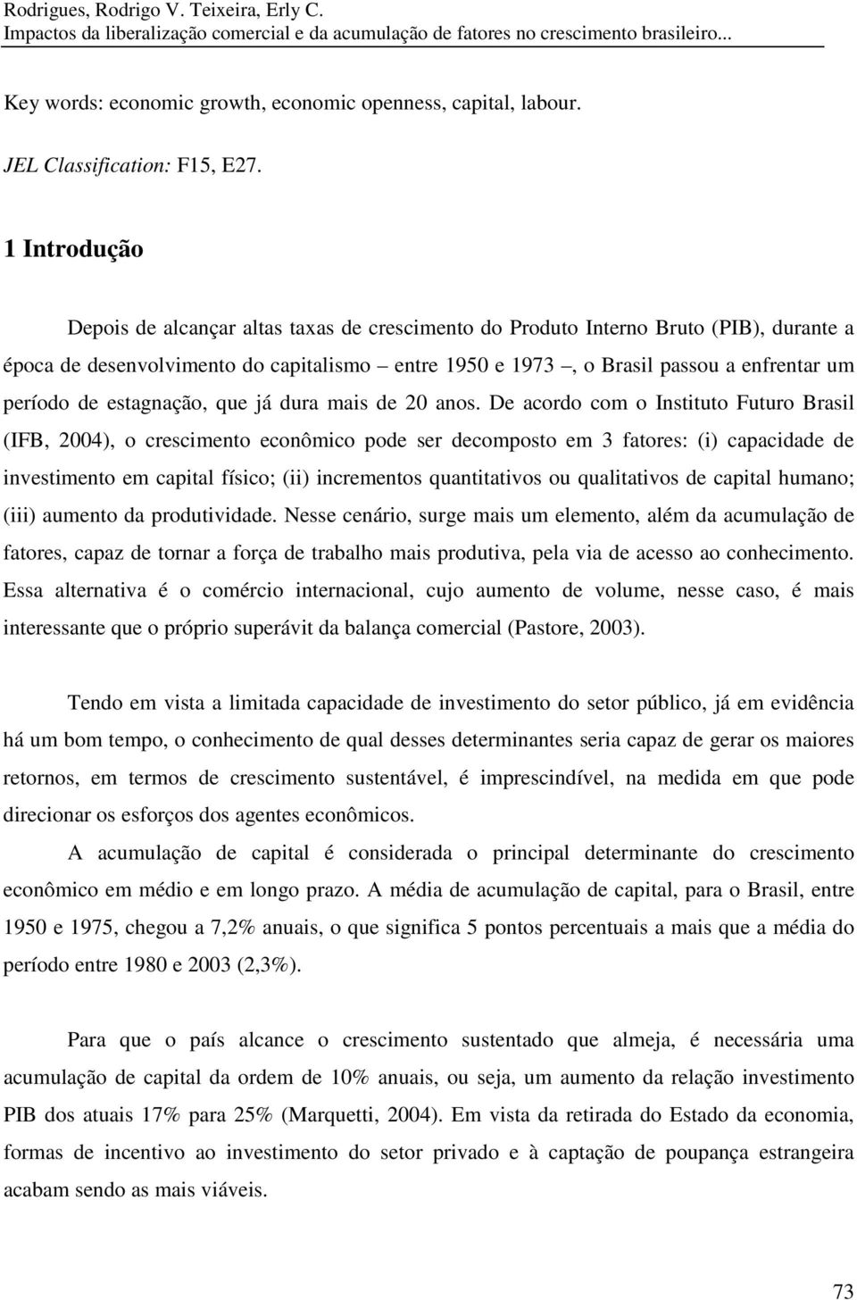 1 Introdução Depois de alcançar altas taxas de crescimento do Produto Interno Bruto (PIB), durante a época de desenvolvimento do capitalismo entre 1950 e 1973, o Brasil passou a enfrentar um período